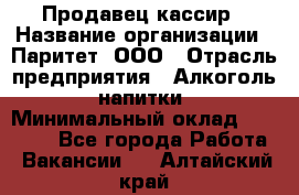 Продавец-кассир › Название организации ­ Паритет, ООО › Отрасль предприятия ­ Алкоголь, напитки › Минимальный оклад ­ 21 000 - Все города Работа » Вакансии   . Алтайский край